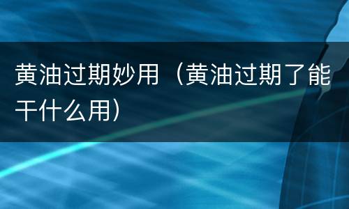 黄油过期妙用（黄油过期了能干什么用）