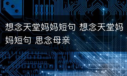 想念天堂妈妈短句 想念天堂妈妈短句 思念母亲