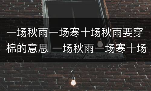 一场秋雨一场寒十场秋雨要穿棉的意思 一场秋雨一场寒十场秋雨要穿棉的意思是什么