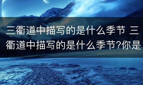三衢道中描写的是什么季节 三衢道中描写的是什么季节?你是从哪些词语中看出来的?