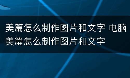 美篇怎么制作图片和文字 电脑美篇怎么制作图片和文字
