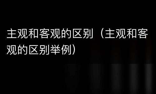 主观和客观的区别（主观和客观的区别举例）