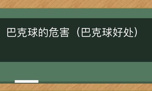 巴克球的危害（巴克球好处）