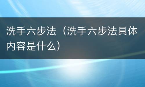 洗手六步法（洗手六步法具体内容是什么）