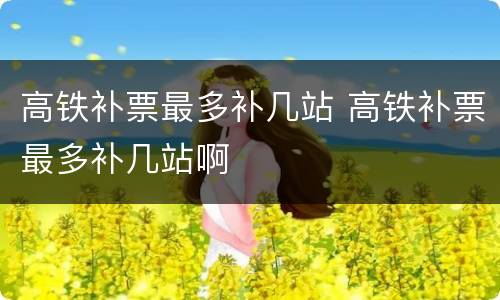 高铁补票最多补几站 高铁补票最多补几站啊