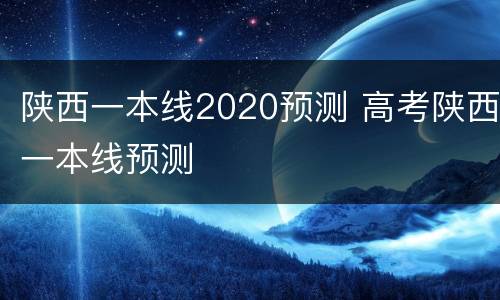 陕西一本线2020预测 高考陕西一本线预测