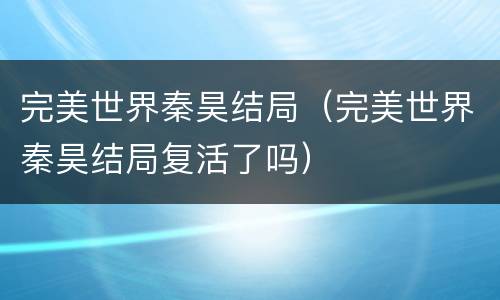完美世界秦昊结局（完美世界秦昊结局复活了吗）