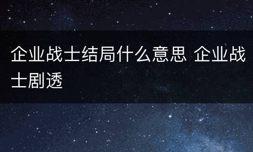 企业战士结局什么意思 企业战士剧透