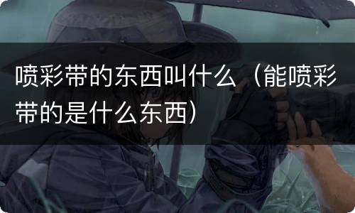 喷彩带的东西叫什么（能喷彩带的是什么东西）