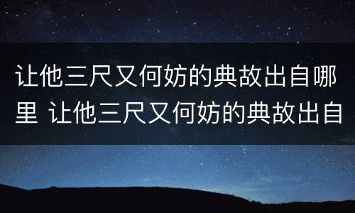 让他三尺又何妨的典故出自哪里 让他三尺又何妨的典故出自哪里 安徽