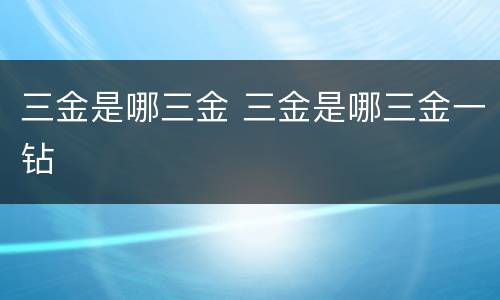 三金是哪三金 三金是哪三金一钻