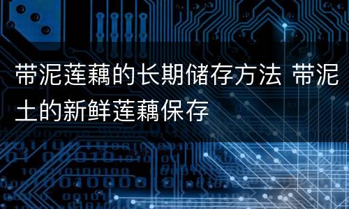 带泥莲藕的长期储存方法 带泥土的新鲜莲藕保存