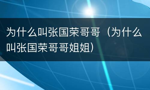 为什么叫张国荣哥哥（为什么叫张国荣哥哥姐姐）