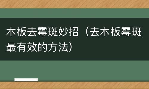 木板去霉斑妙招（去木板霉斑最有效的方法）