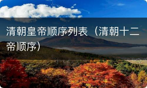 清朝皇帝顺序列表（清朝十二帝顺序）