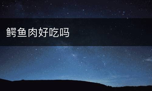 鳄鱼肉好吃吗
