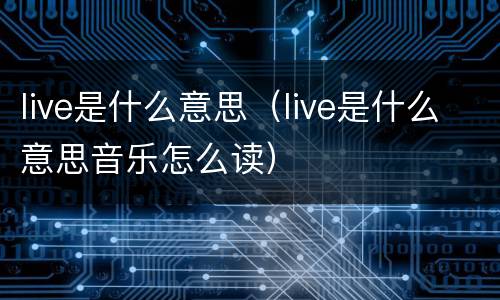 live是什么意思（live是什么意思音乐怎么读）