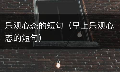 乐观心态的短句（早上乐观心态的短句）