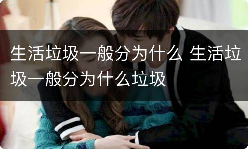 生活垃圾一般分为什么 生活垃圾一般分为什么垃圾