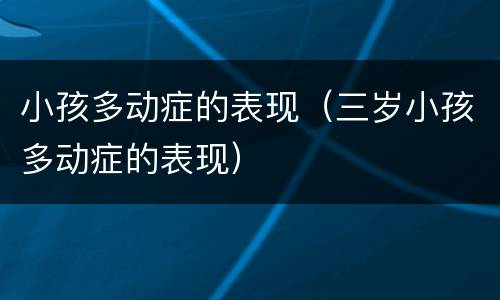 小孩多动症的表现（三岁小孩多动症的表现）
