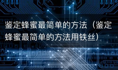 鉴定蜂蜜最简单的方法（鉴定蜂蜜最简单的方法用铁丝）