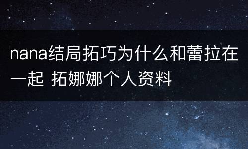 nana结局拓巧为什么和蕾拉在一起 拓娜娜个人资料