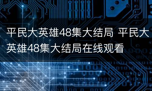 平民大英雄48集大结局 平民大英雄48集大结局在线观看