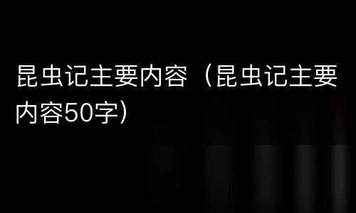 昆虫记主要内容（昆虫记主要内容50字）