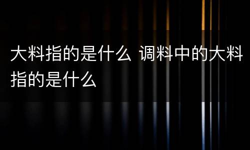 大料指的是什么 调料中的大料指的是什么