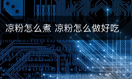 凉粉怎么煮 凉粉怎么做好吃