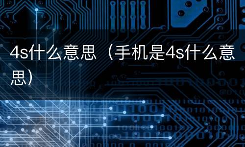 4s什么意思（手机是4s什么意思）