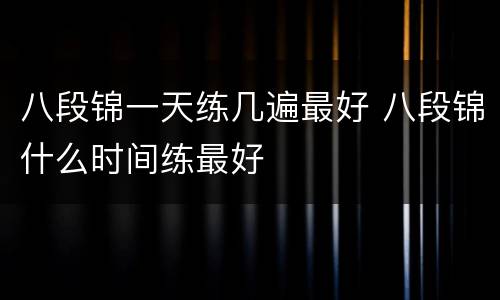 八段锦一天练几遍最好 八段锦什么时间练最好