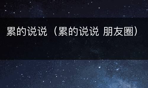 累的说说（累的说说 朋友圈）