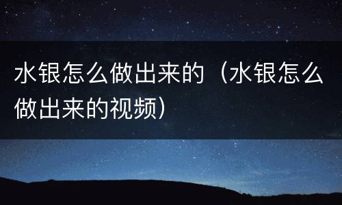 水银怎么做出来的（水银怎么做出来的视频）