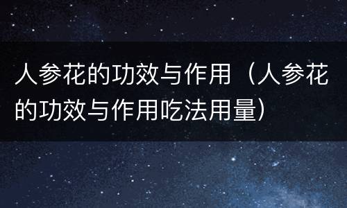 人参花的功效与作用（人参花的功效与作用吃法用量）