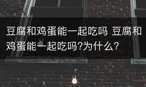 豆腐和鸡蛋能一起吃吗 豆腐和鸡蛋能一起吃吗?为什么?