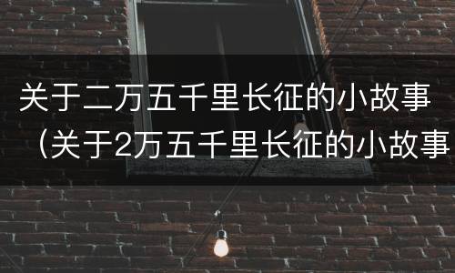 关于二万五千里长征的小故事（关于2万五千里长征的小故事）