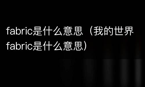 fabric是什么意思（我的世界fabric是什么意思）