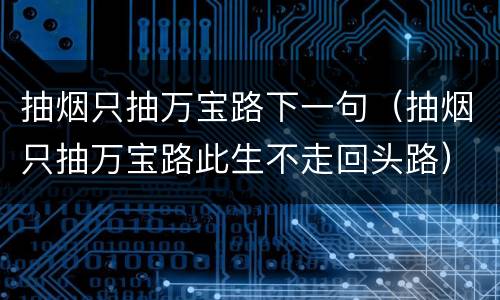 抽烟只抽万宝路下一句（抽烟只抽万宝路此生不走回头路）
