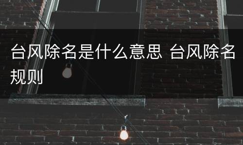 台风除名是什么意思 台风除名规则