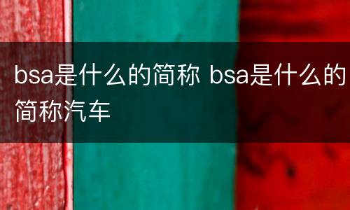 bsa是什么的简称 bsa是什么的简称汽车
