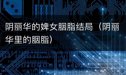 阴丽华的婢女胭脂结局（阴丽华里的胭脂）