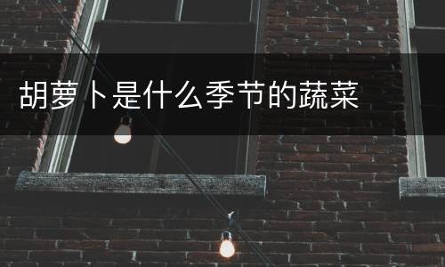 胡萝卜是什么季节的蔬菜