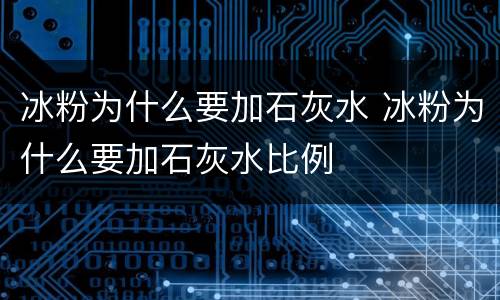 冰粉为什么要加石灰水 冰粉为什么要加石灰水比例
