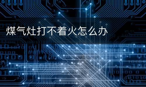 煤气灶打不着火怎么办