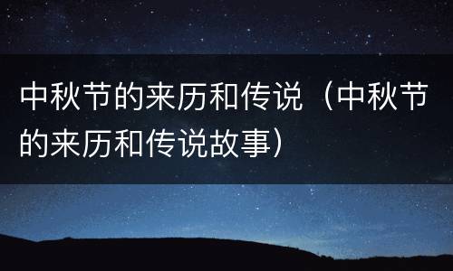 中秋节的来历和传说（中秋节的来历和传说故事）