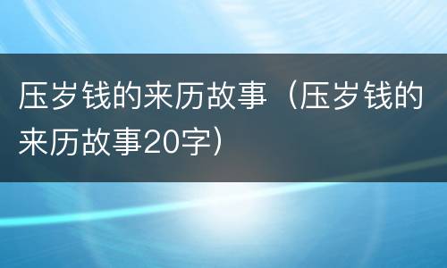 压岁钱的来历故事（压岁钱的来历故事20字）