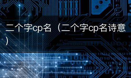 二个字cp名（二个字cp名诗意）