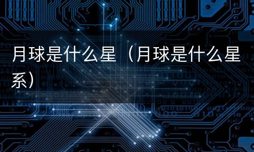月球是什么星（月球是什么星系）