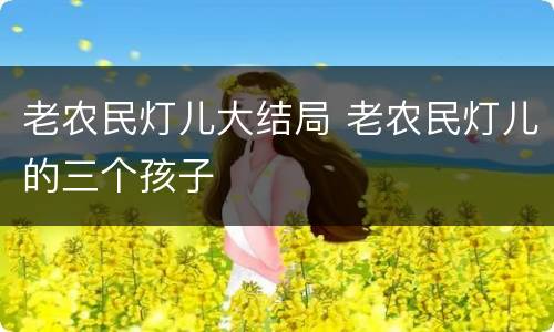老农民灯儿大结局 老农民灯儿的三个孩子